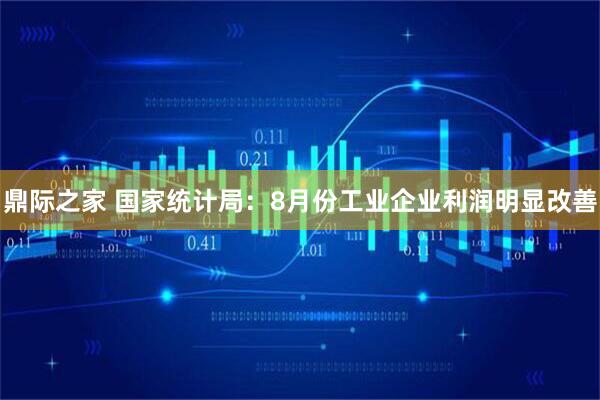鼎际之家 国家统计局：8月份工业企业利润明显改善