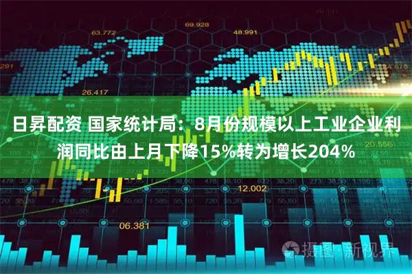 日昇配资 国家统计局：8月份规模以上工业企业利润同比由上月下降15%转为增长204%