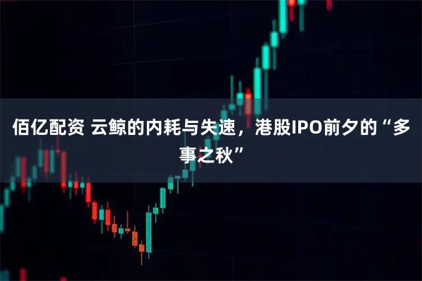 佰亿配资 云鲸的内耗与失速，港股IPO前夕的“多事之秋”