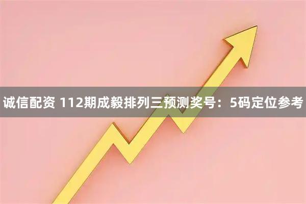 诚信配资 112期成毅排列三预测奖号：5码定位参考