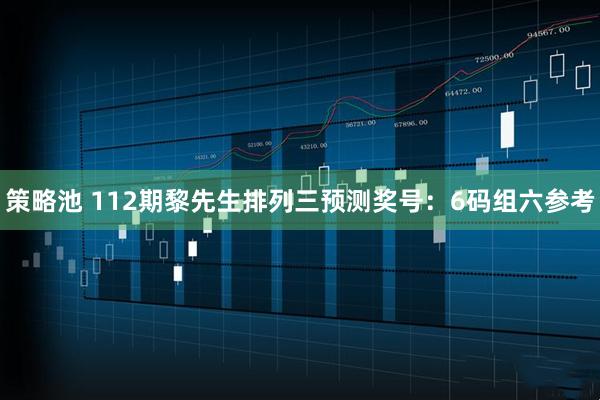 策略池 112期黎先生排列三预测奖号：6码组六参考