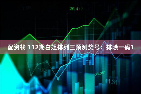 配资栈 112期白姐排列三预测奖号：排除一码1