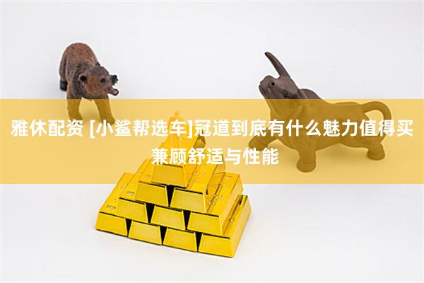 雅休配资 [小鲨帮选车]冠道到底有什么魅力值得买 兼顾舒适与性能