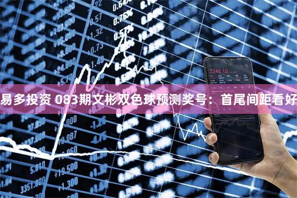 易多投资 083期文彬双色球预测奖号：首尾间距看好