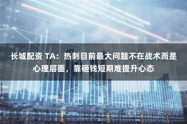 长城配资 TA：热刺目前最大问题不在战术而是心理层面，靠砸钱短期难提升心态