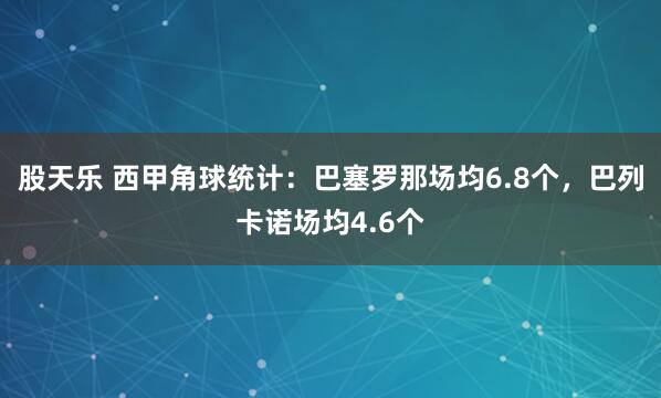 股天乐 西甲角球统计：巴塞罗那场均6.8个，巴列卡诺场均4.6个